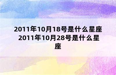 2011年10月18号是什么星座 2011年10月28号是什么星座